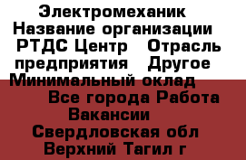 Электромеханик › Название организации ­ РТДС Центр › Отрасль предприятия ­ Другое › Минимальный оклад ­ 40 000 - Все города Работа » Вакансии   . Свердловская обл.,Верхний Тагил г.